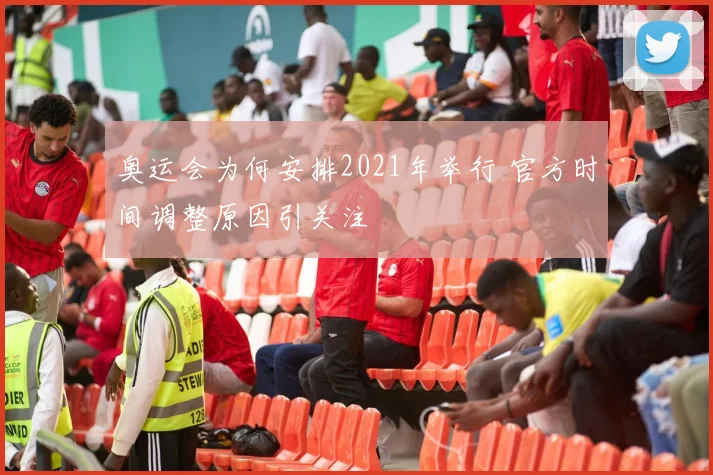 奥运会为何安排2021年举行 官方时间调整原因引关注