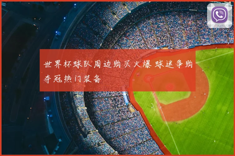 世界杯球队周边购买火爆 球迷争购夺冠热门装备