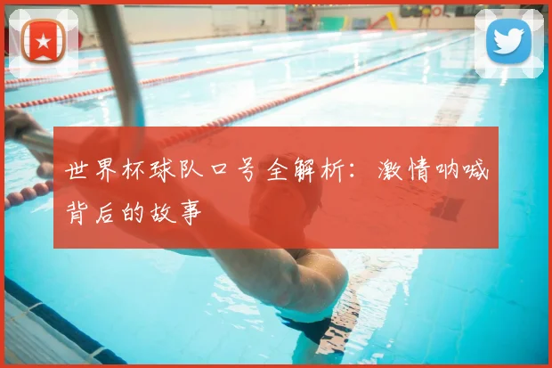世界杯球队口号全解析:激情呐喊背后的故事