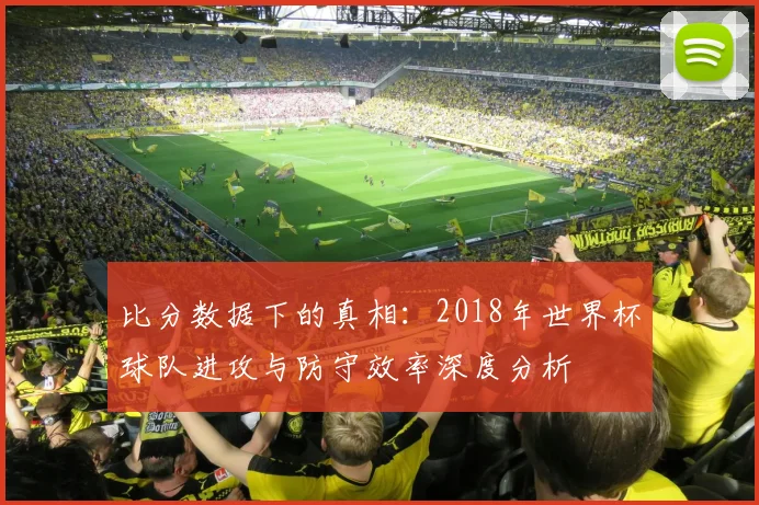 比分数据下的真相：2018年世界杯球队进攻与防守效率深度分析