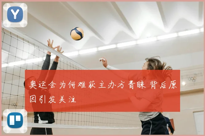 奥运会为何难获主办方青睐 背后原因引发关注