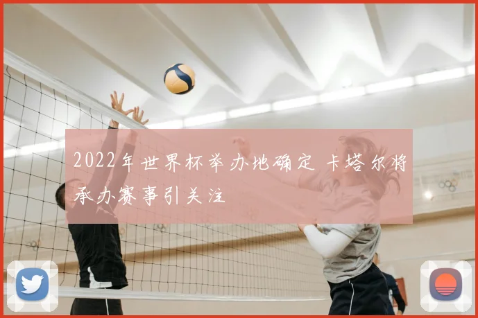 2022年世界杯举办地确定 卡塔尔将承办赛事引关注